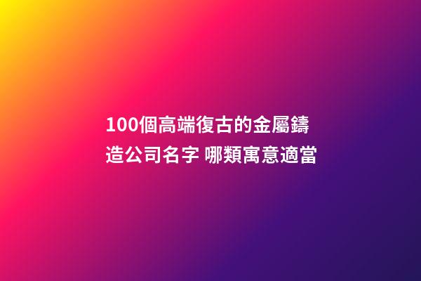 100個高端復古的金屬鑄造公司名字 哪類寓意適當-第1張-公司起名-玄機派